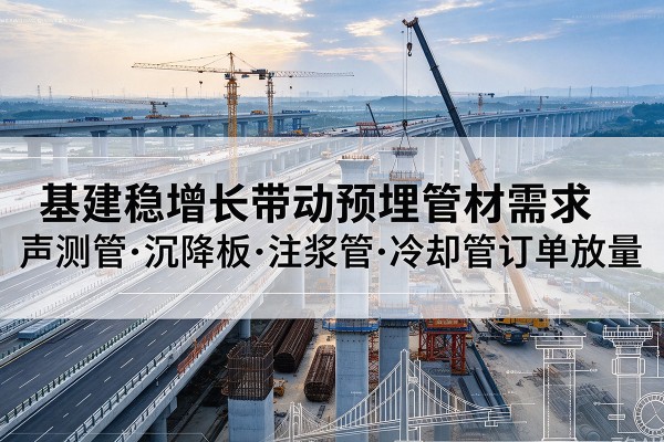 鱼台基建稳增长带动预埋监测管材需求，声测管、沉降板、注浆管订单持续放量